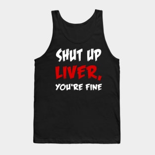 Shut up liver, you're fine T-Shirt Tank Top